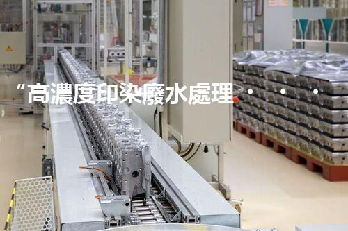 “高濃度印染廢水處理，綠色創(chuàng)新，凈享環(huán)保新篇章”